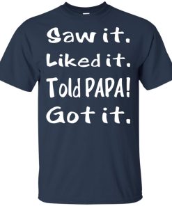 Saw it liked it told papa got it hoodie, ls, t shirt