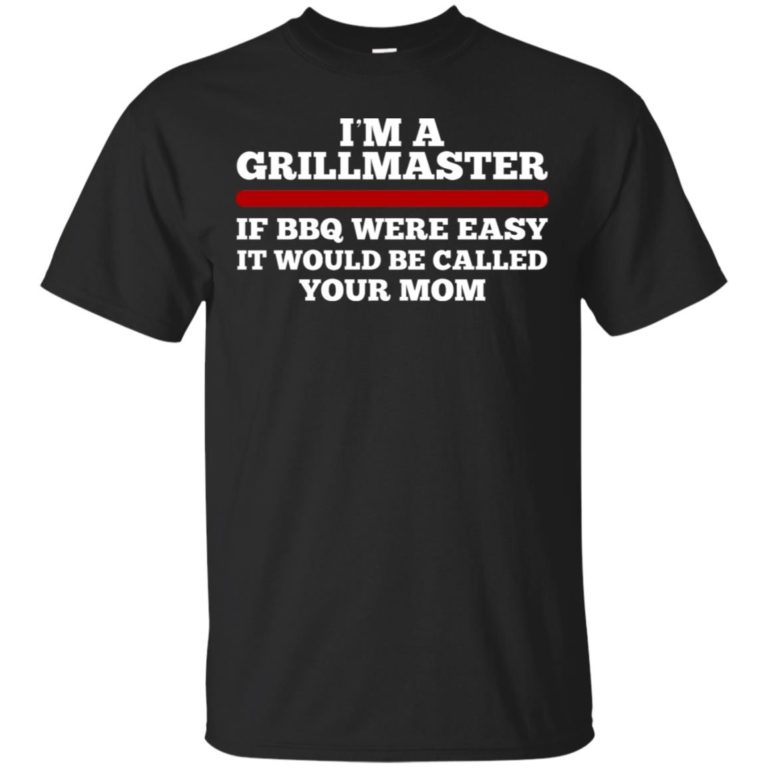 I’m a grillmaster if BBQ were easy it would be called your mom shirt