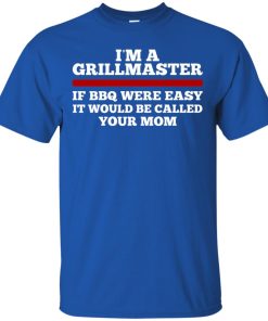 I’m a grillmaster if BBQ were easy it would be called your mom shirt I’m a grillmaster if BBQ were easy it would be called your mom shirt