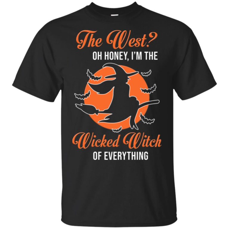 The west? Oh honey I’m the wicked witch of everything hoodie, ls, t shirt