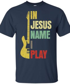 Guitar in Jesus name I play hoodie, ls, t shirt