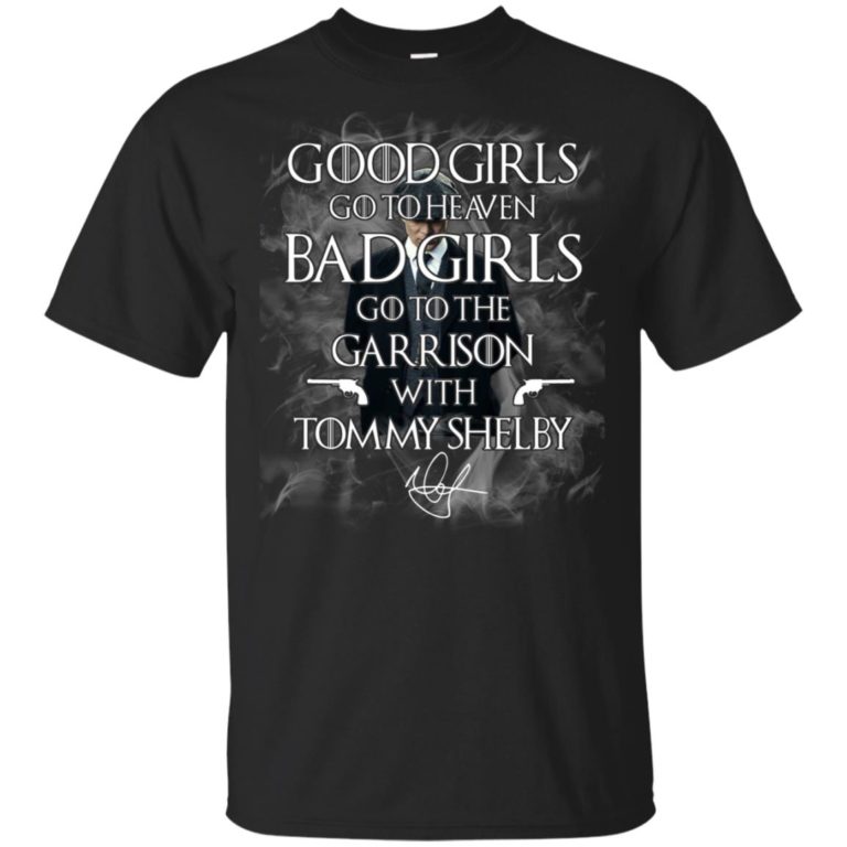 Good girls go to heaven bad girls go to the garrison with Tommy Shelby shirt