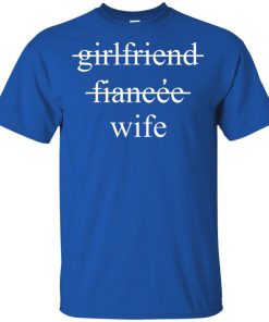 Girlfriend, fiancee, wife hoodie, ls, t shirt