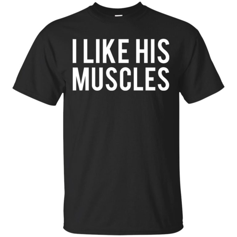 I like his muscles hoodie, ls, t shirt
