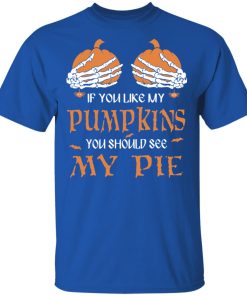 If you like my pumpkins you should see my pie sweatshirt, hoodie, t shirt If you like my pumpkins you should see my pie sweatshirt, hoodie, t shirt