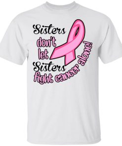 Sister don’t let sister fight cancer alone sweatshirt, hoodie, t shirt