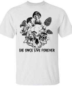 Mushroom skull Die once live forever hoodie, sweatshirt, t shirt