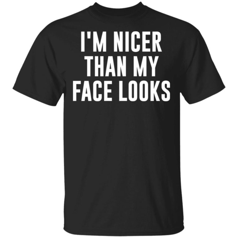 I’m nicer than my face looks hoodie, ls, t shirt