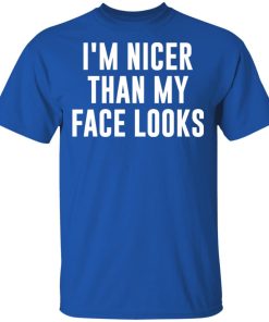 I’m nicer than my face looks hoodie, ls, t shirt I’m nicer than my face looks hoodie, ls, t shirt