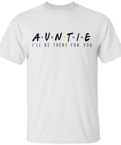 Auntie I’ll be there for you sweatshirt, hoodie, t shirt