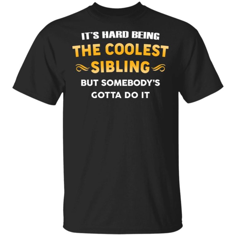 It’s hard being the coolest sibling but somebody’s gotta do it hoodie, ls, t shirt