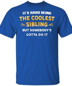 It’s hard being the coolest sibling but somebody’s gotta do it hoodie, ls, t shirt