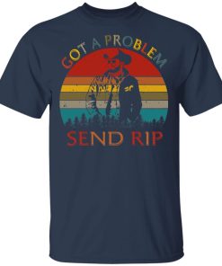 Got A Problem Send Rip Wheeler Yellowstone Hoodie, Ls, T shirt Got A Problem Send Rip Wheeler Yellowstone Hoodie, Ls, T shirt