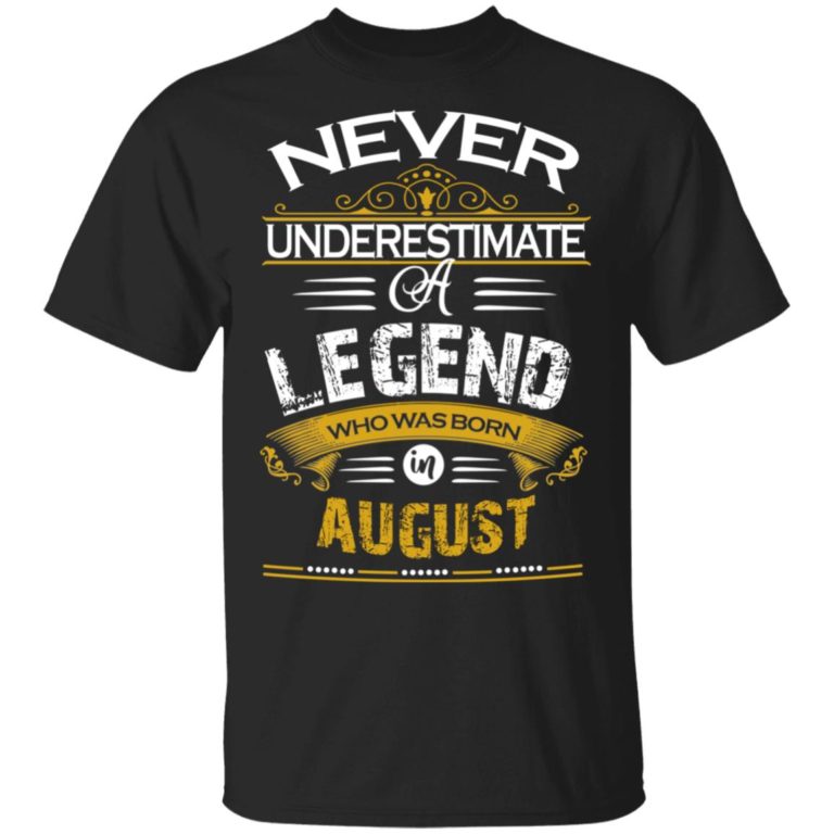 Never underestimate a legend born in August hoodie, ls, t shirt