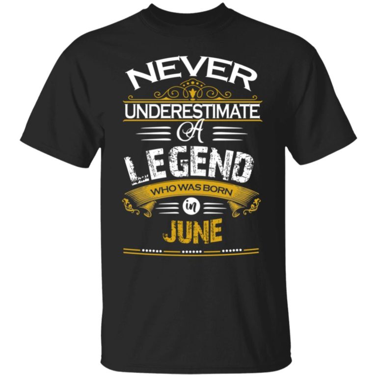 Never underestimate a legend born in June hoodie, ls, t shirt