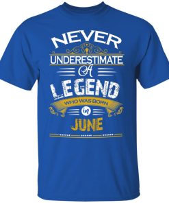Never underestimate a legend born in June hoodie, ls, t shirt