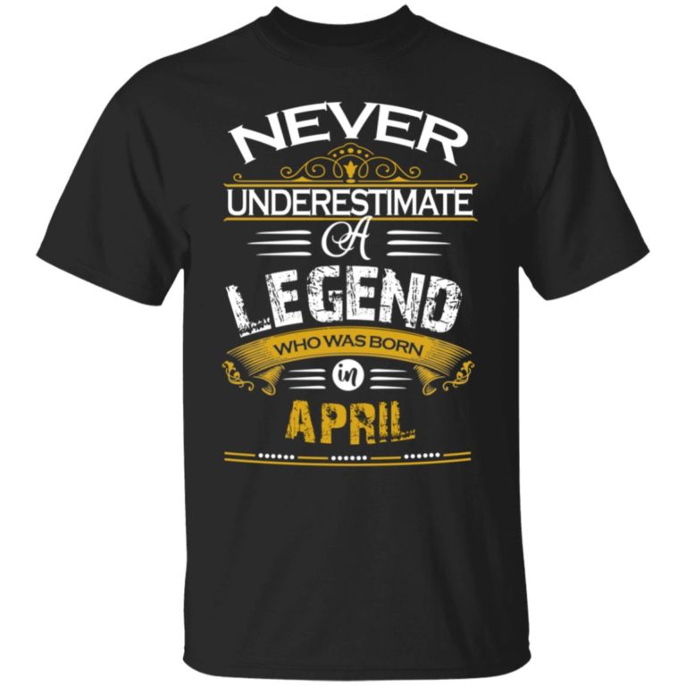 Never underestimate a legend born in April hoodie, ls, t shirt