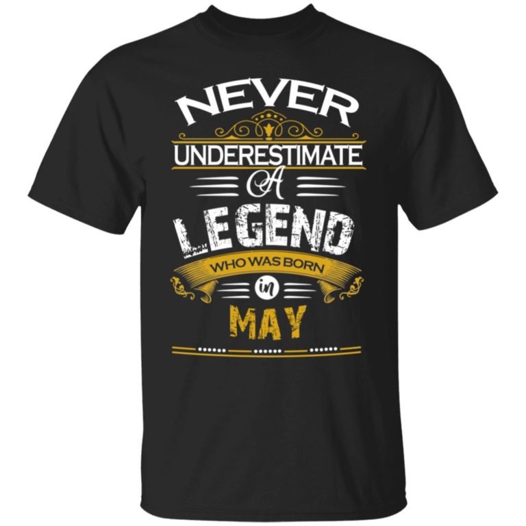 Never underestimate a legend born in May hoodie, ls, t shirt