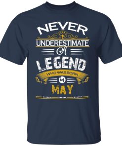 Never underestimate a legend born in May hoodie, ls, t shirt