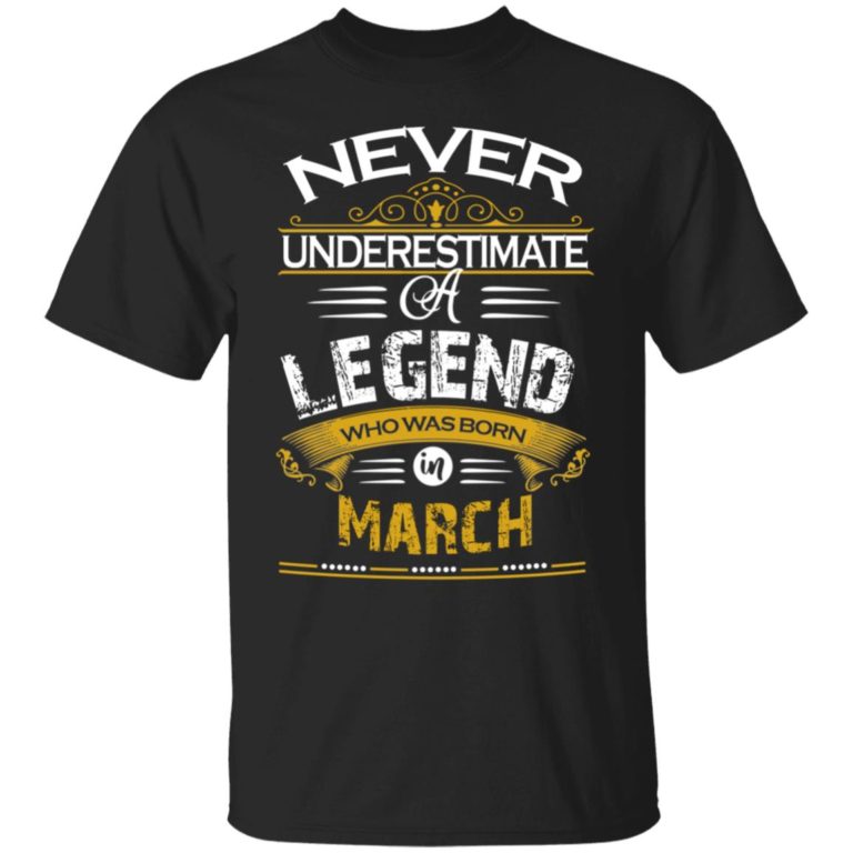 Never underestimate a legend born in March hoodie, ls, t shirt
