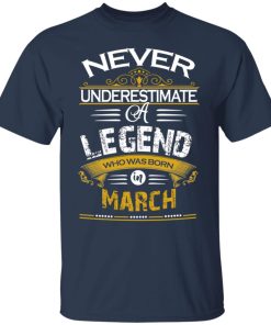 Never underestimate a legend born in March hoodie, ls, t shirt