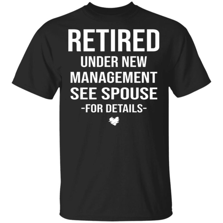 Retired under new management see spouse for details hoodie, ls, t shirt
