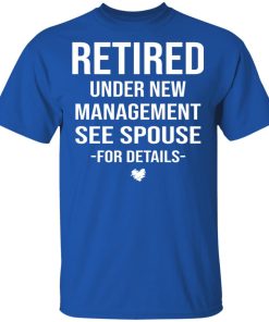Retired under new management see spouse for details hoodie, ls, t shirt