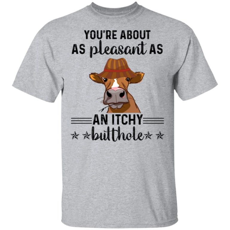 Cow you’re about as pleasant as an itchy butthole hoodie, ls, t shirt