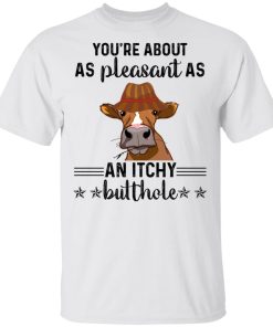 Cow you’re about as pleasant as an itchy butthole hoodie, ls, t shirt
