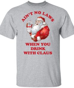 Santa Claus ain’t no laws when you drink with claus hoodie, sweatshirt, t shirt