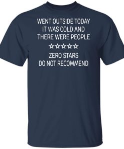 Went outside today it was cold and there were people zero stars do not recommend shirts