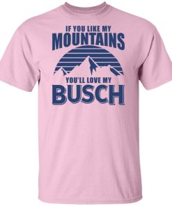 If you like my mountains you’ll love my busch t shirt, sweatshirt If you like my mountains you’ll love my busch t shirt, sweatshirt