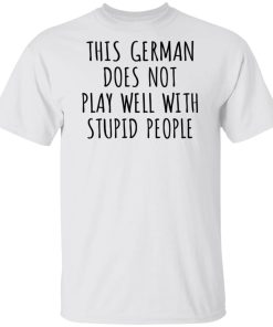 This german does not play well with stupid people t shirt, sweatshirt