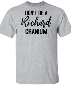 Don’t Be a Richard Cranium hoodie, sweatshirt, t shirt Don’t Be a Richard Cranium hoodie, sweatshirt, t shirt