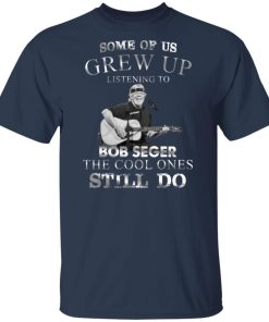 Some of us grew up listening to Bob Seger the cool ones still do hoodie, sweater, t shirt