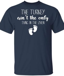 The turkey ain’t the only thing in the oven shirt The turkey ain’t the only thing in the oven shirt