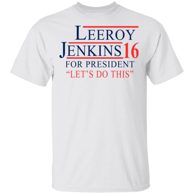 Leeroy Jenkins for president let’s do this hoodie, t shirt