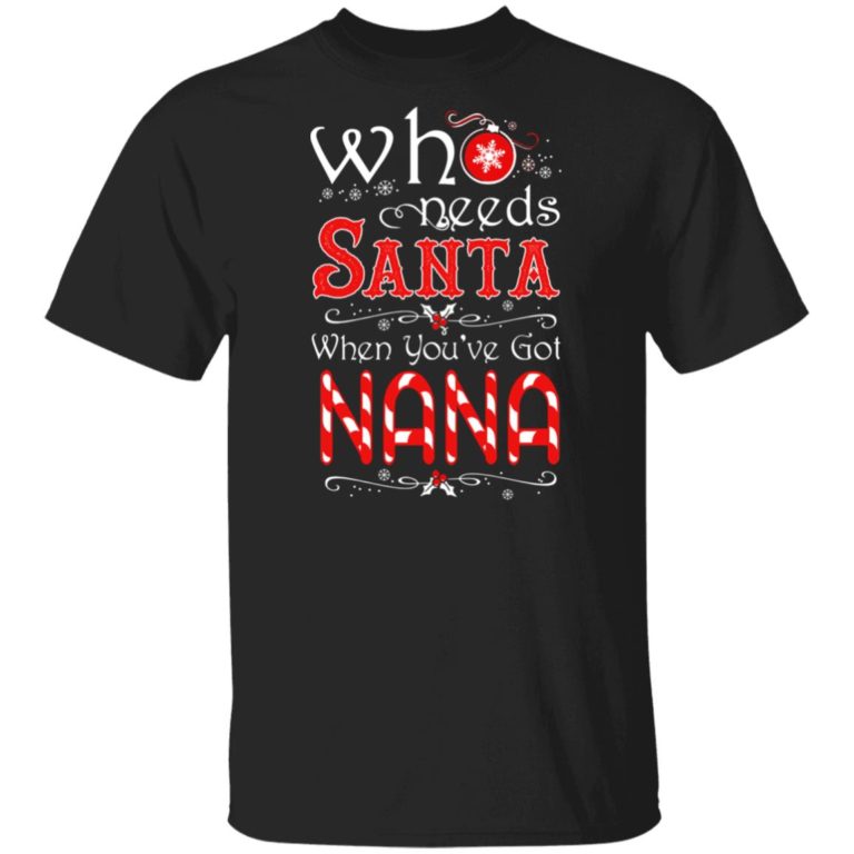 Who needs Santa when you’ve got Nana t shirt, sweatshirt