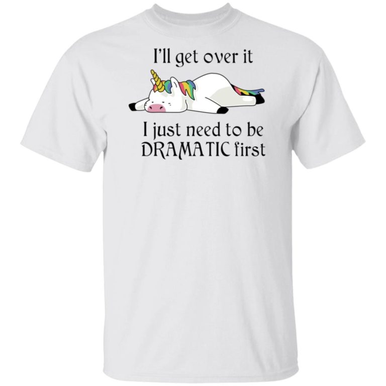 Unicorn I’ll get over it I just need to be dramatic first hoodie, sweatshirt, t shirt