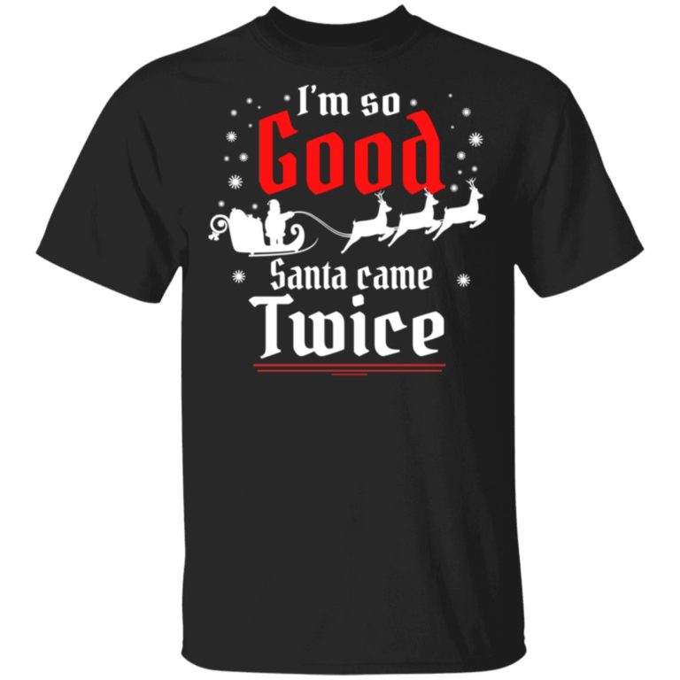 I’m so GOOD Santa Came TWICE hoodie, sweater, t shirt
