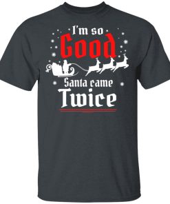 I’m so GOOD Santa Came TWICE hoodie, sweater, t shirt I’m so GOOD Santa Came TWICE hoodie, sweater, t shirt