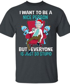 Rick Sanchez I Want To Be A Nice Person But Everyone Is Just So Stupid Shirts