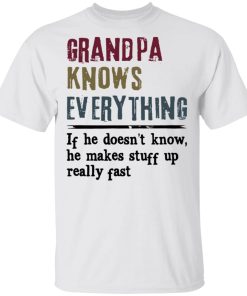 Grandpa Knows Everything If He Doesn’t Know He Makes Stuff Up Shirt