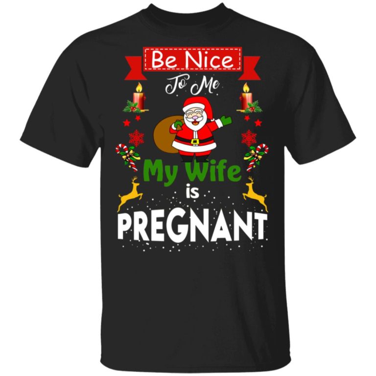 Be Nice To Me My Wife Is Pregnant Santa Christmas t shirt, sweatshirt