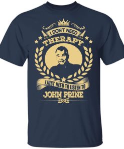 I don’t need therapy, i just need to listen to John Prine t shirt, sweatshirt