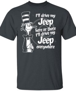 I’ll drive my Jeep here or there i’ll drive my jeep everywhere t shirt I’ll drive my Jeep here or there i’ll drive my jeep everywhere t shirt
