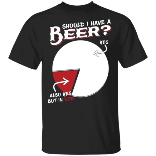 Should I Have A Beer Yes Also Yes But In Red Hoodie Sweater T Shirt RobinPlaceFabrics 