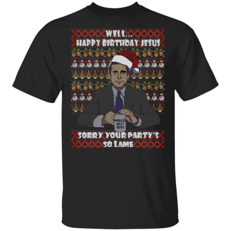 Michael Scott Well Happy Birthday Jesus Sorry Your Party’s So Lame Ugly t shirt, sweatshirt