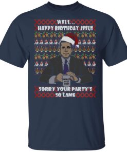 Michael Scott Well Happy Birthday Jesus Sorry Your Party’s So Lame Ugly t shirt, sweatshirt