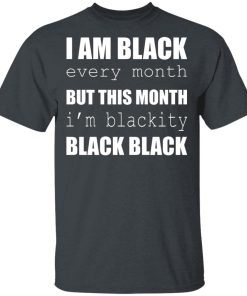 I Am Black Every Month But This Month I’m Blackity Black Black Hoodie, T Shirt